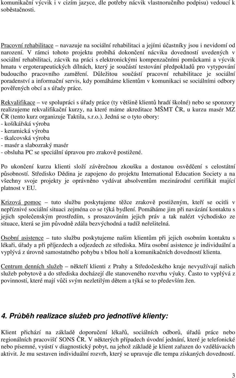 V rámci tohoto projektu probíhá dokončení nácviku dovedností uvedených v sociální rehabilitaci, zácvik na práci s elektronickými kompenzačními pomůckami a výcvik hmatu v ergoterapeutických dílnách,