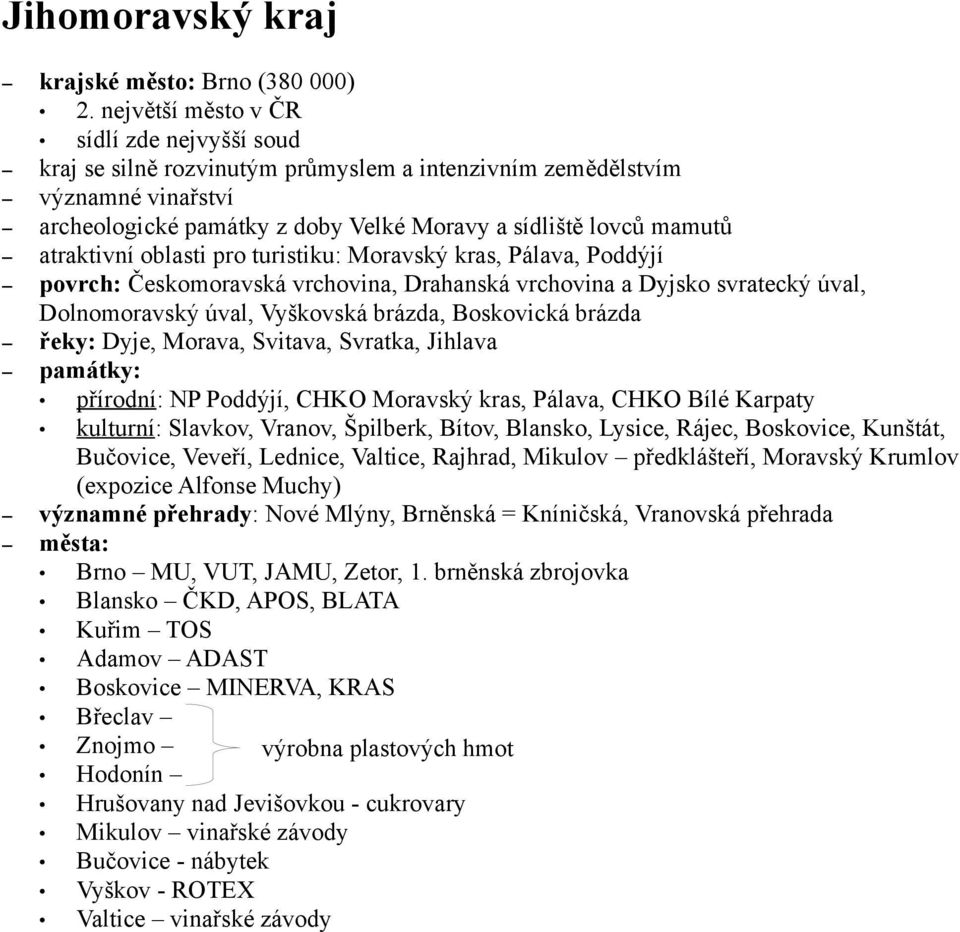 atraktivní oblasti pro turistiku: Moravský kras, Pálava, Poddýjí povrch: Českomoravská vrchovina, Drahanská vrchovina a Dyjsko svratecký úval, Dolnomoravský úval, Vyškovská brázda, Boskovická brázda