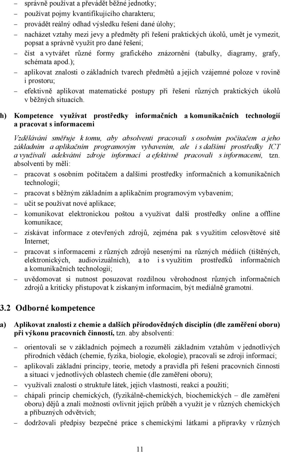 ); aplikovat znalosti o základních tvarech předmětů a jejich vzájemné poloze v rovině i prostoru; efektivně aplikovat matematické postupy při řešení různých praktických úkolů v běžných situacích.