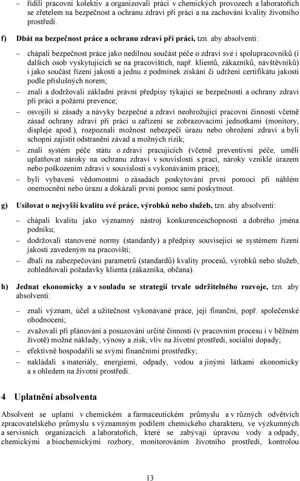 aby absolventi: chápali bezpečnost práce jako nedílnou součást péče o zdraví své i spolupracovníků (i dalších osob vyskytujících se na pracovištích, např.