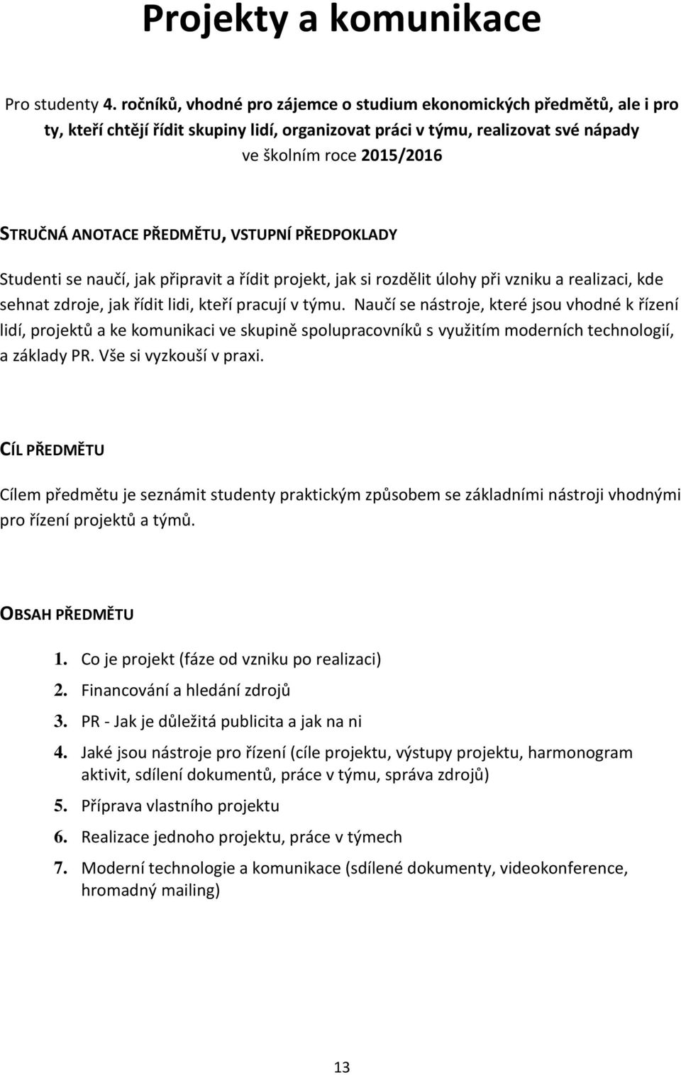 naučí, jak připravit a řídit projekt, jak si rozdělit úlohy při vzniku a realizaci, kde sehnat zdroje, jak řídit lidi, kteří pracují v týmu.