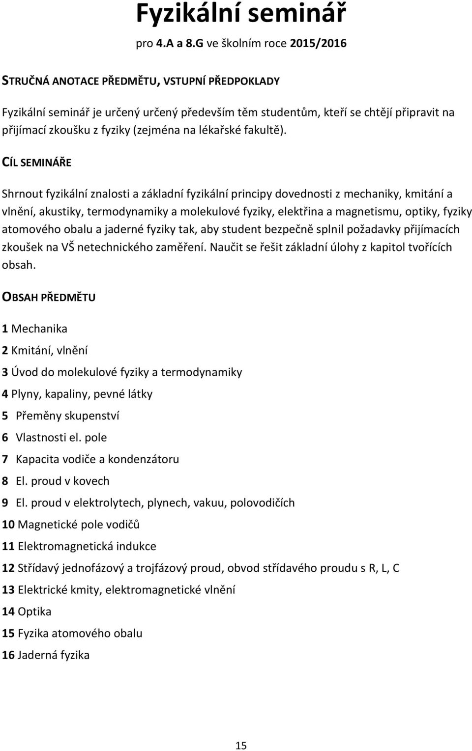CÍL SEMINÁŘE Shrnout fyzikální znalosti a základní fyzikální principy dovednosti z mechaniky, kmitání a vlnění, akustiky, termodynamiky a molekulové fyziky, elektřina a magnetismu, optiky, fyziky