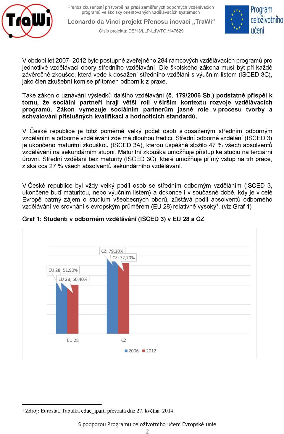 Také zákon o uznávání výsledků dalšího vzdělávání (č. 179/2006 Sb.) podstatně přispěl k tomu, že sociální partneři hrají větší roli v širším kontextu rozvoje vzdělávacích programů.