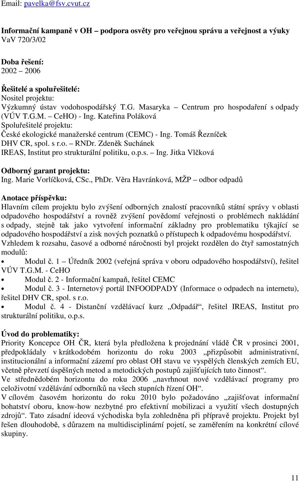 Masaryka Centrum pro hospodaření s odpady (VÚV T.G.M. CeHO) - Ing. Kateřina Poláková Spoluřešitelé projektu: České ekologické manažerské centrum (CEMC) - Ing. Tomáš Řezníček DHV CR, spol. s r.o. RNDr.