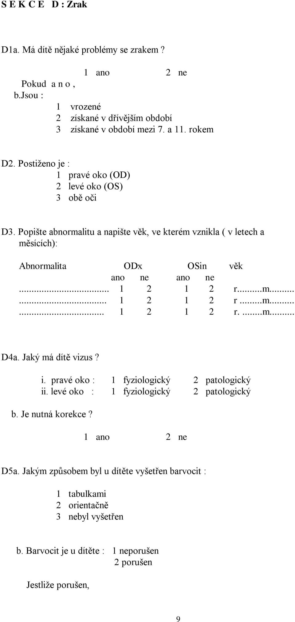 Popište abnormalitu a napište věk, ve kterém vznikla ( v letech a měsících): Abnormalita ODx OSin věk ano ne ano ne... 1 2 1 2 r...m...... 1 2 1 2 r...m...... 1 2 1 2 r....m... D4a.