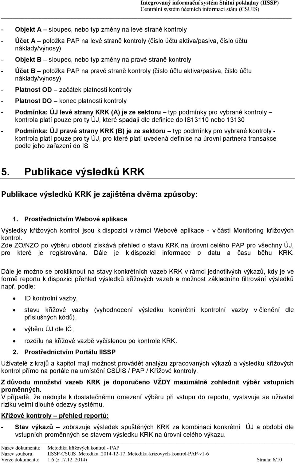 kontroly - Podmínka: ÚJ levé strany KRK (A) je ze sektoru typ podmínky pro vybrané kontroly kontrola platí pouze pro ty ÚJ, které spadají dle definice do IS13110 nebo 13130 - Podmínka: ÚJ pravé