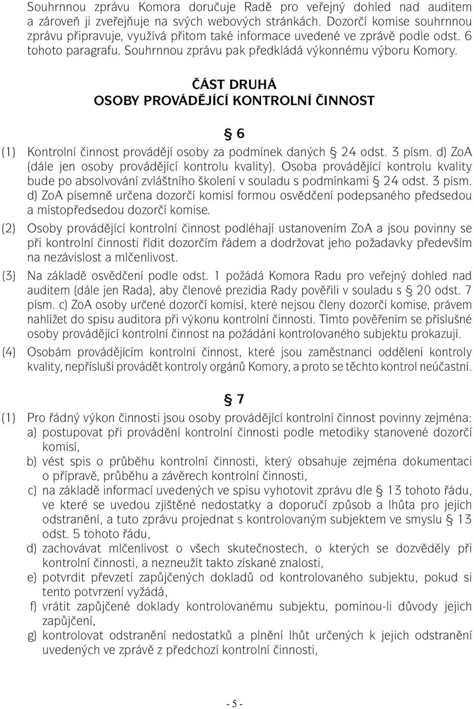 ČÁST DRUHÁ OSOBY PROVÁDĚJÍCÍ KONTROLNÍ ČINNOST 6 (1) Kontrolní činnost provádějí osoby za podmínek daných 24 odst. 3 písm. d) ZoA (dále jen osoby provádějící kontrolu kvality).