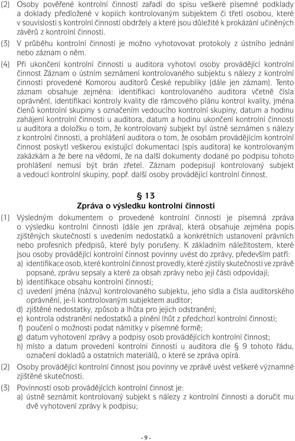 (4) Při ukončení kontrolní činnosti u auditora vyhotoví osoby provádějící kontrolní činnost Záznam o ústním seznámení kontrolovaného subjektu s nálezy z kontrolní činnosti provedené Komorou auditorů