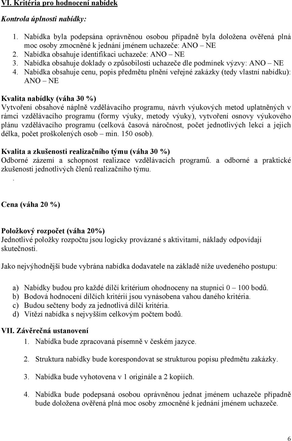 Nabídka obsahuje cenu, popis předmětu plnění veřejné zakázky (tedy vlastní nabídku): ANO NE Kvalita nabídky (váha 30 %) Vytvoření obsahové náplně vzdělávacího programu, návrh výukových metod