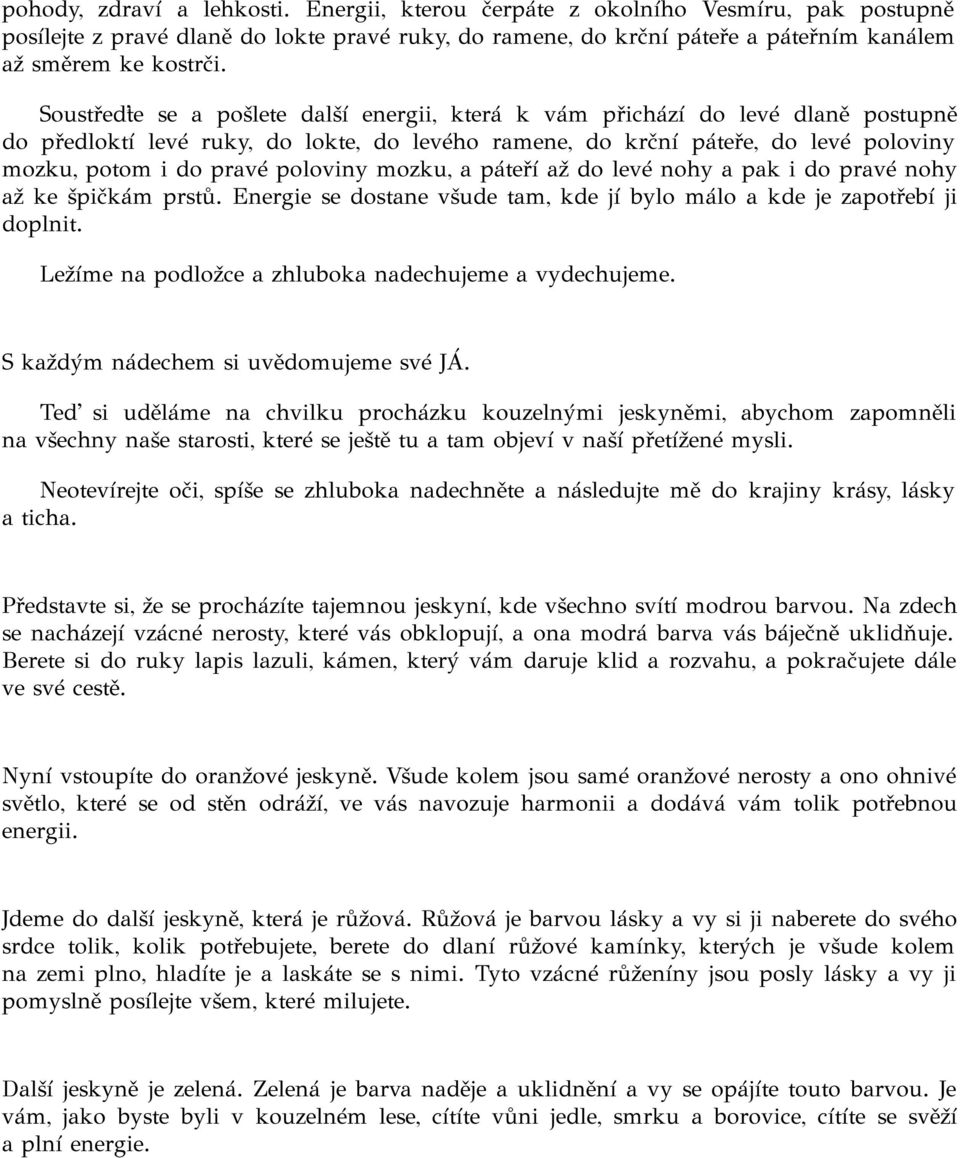 poloviny mozku, a páteří až do levé nohy a pak i do pravé nohy až ke špičkám prstů. Energie se dostane všude tam, kde jí bylo málo a kde je zapotřebí ji doplnit.