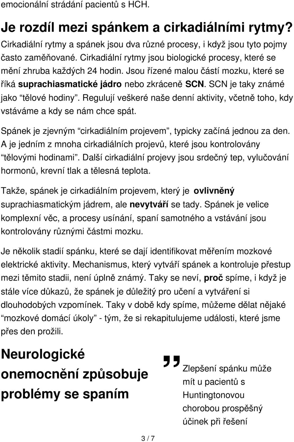 SCN je taky známé jako tělové hodiny. Regulují veškeré naše denní aktivity, včetně toho, kdy vstáváme a kdy se nám chce spát. Spánek je zjevným cirkadiálním projevem, typicky začíná jednou za den.