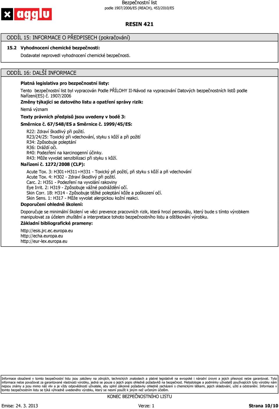 1907/2006 Změny týkající se datového listu a opatření správy rizik: Texty právních předpisů jsou uvedeny v bodě 3: Směrnice č. 67/548/ES a Směrnice č. 1999/45/ES: R22: Zdraví škodlivý při požití.