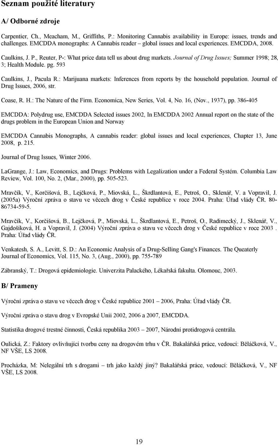 Journal of Drug Issues; Summer 1998; 28, 3; Health Module. pg. 593 Caulkins, J., Pacula R.: Marijuana markets: Inferences from reports by the household population. Journal of Drug Issues, 2006, str.