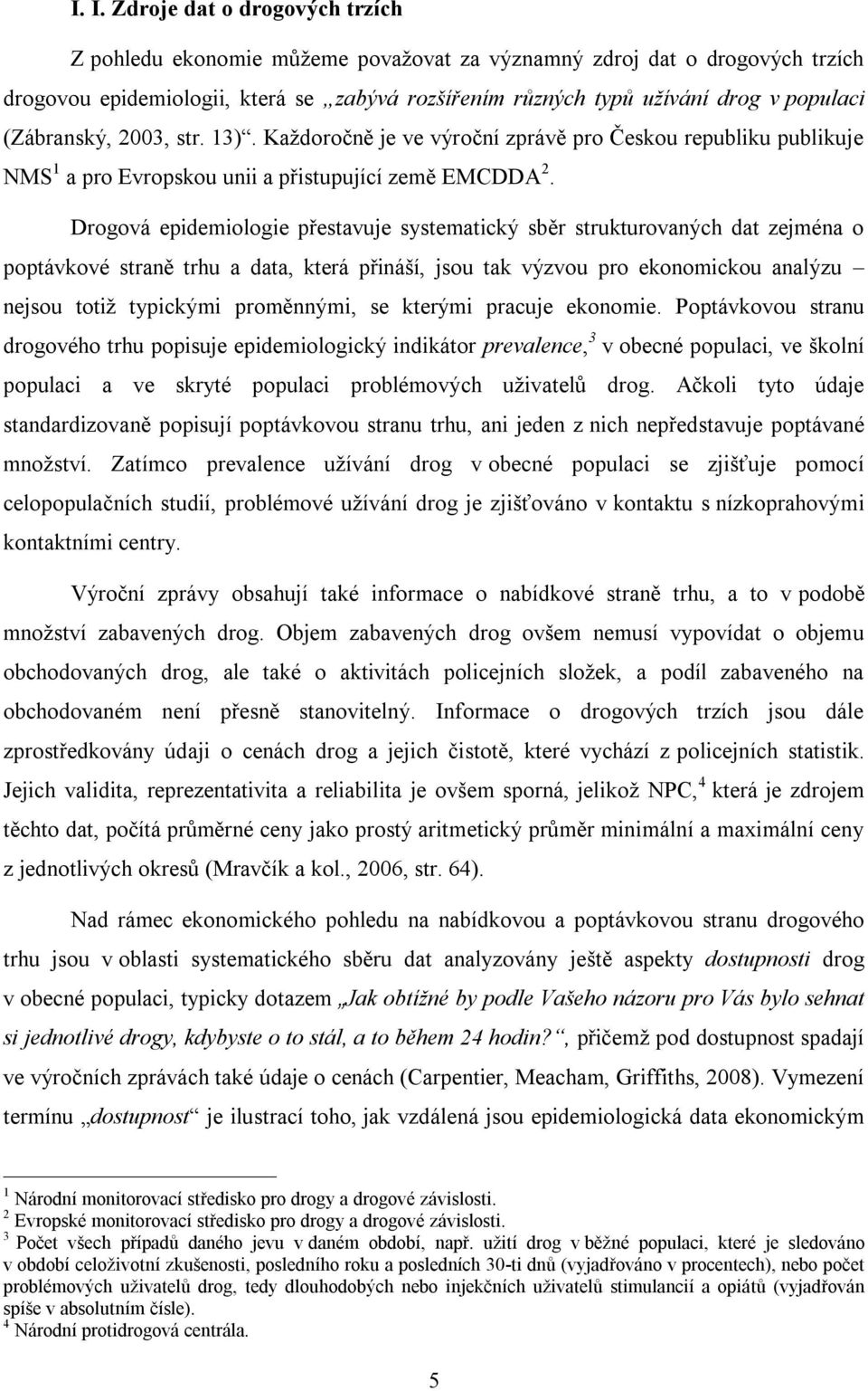 Drogová epidemiologie přestavuje systematický sběr strukturovaných dat zejména o poptávkové straně trhu a data, která přináší, jsou tak výzvou pro ekonomickou analýzu nejsou totiž typickými