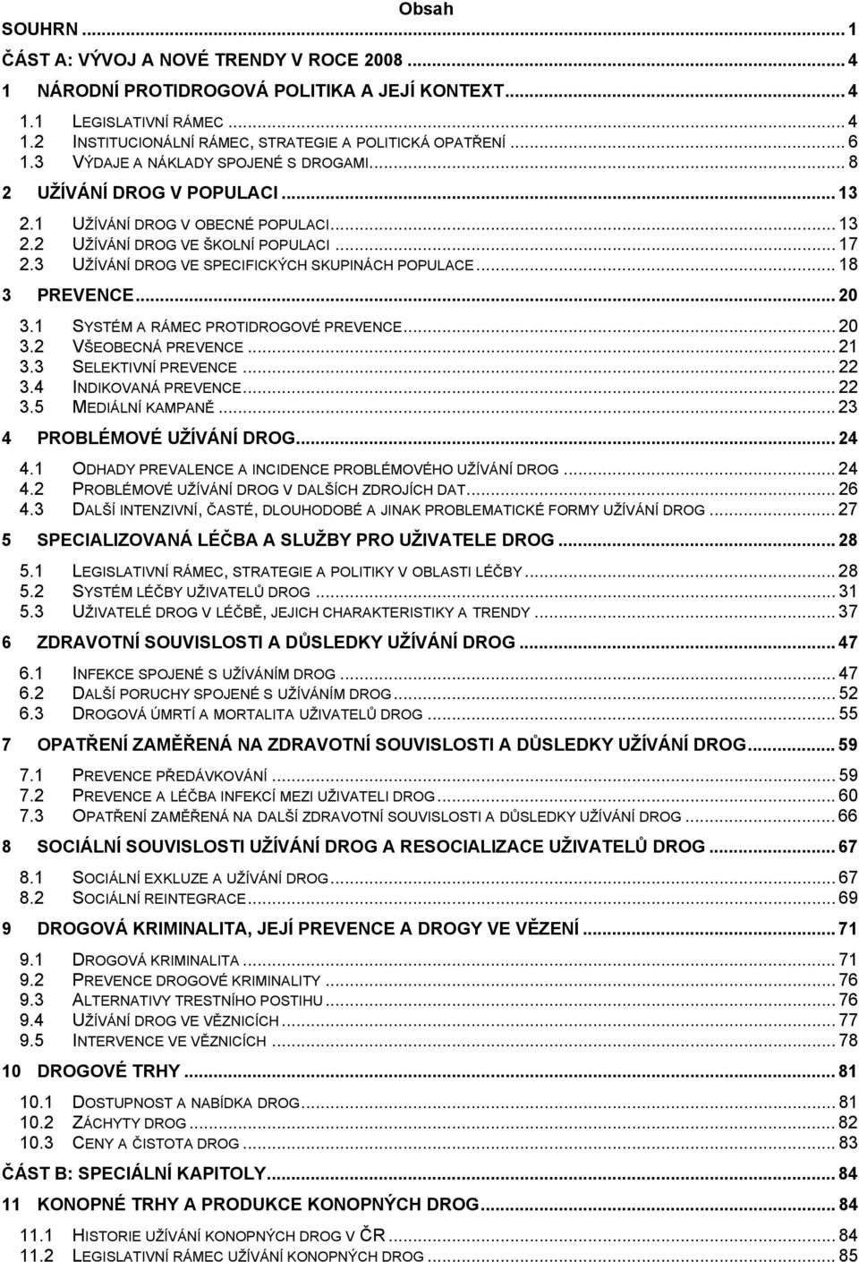 3 UŽÍVÁNÍ DROG VE SPECIFICKÝCH SKUPINÁCH POPULACE... 18 3 PREVENCE... 20 3.1 SYSTÉM A RÁMEC PROTIDROGOVÉ PREVENCE... 20 3.2 VŠEOBECNÁ PREVENCE... 21 3.3 SELEKTIVNÍ PREVENCE... 22 3.