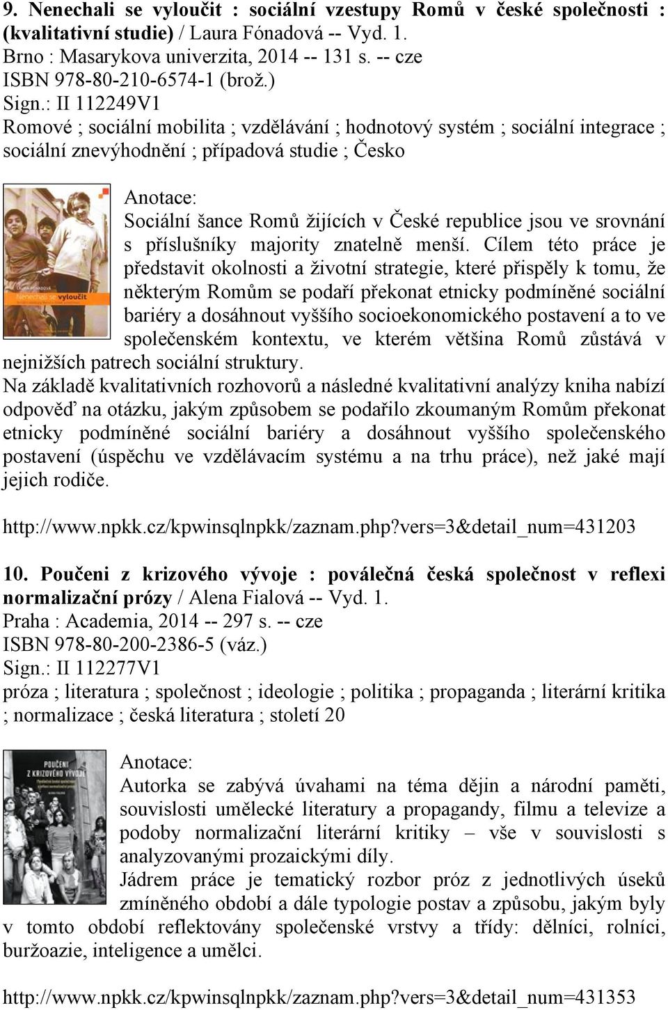 : II 112249V1 Romové ; sociální mobilita ; vzdělávání ; hodnotový systém ; sociální integrace ; sociální znevýhodnění ; případová studie ; Česko Sociální šance Romů žijících v České republice jsou ve