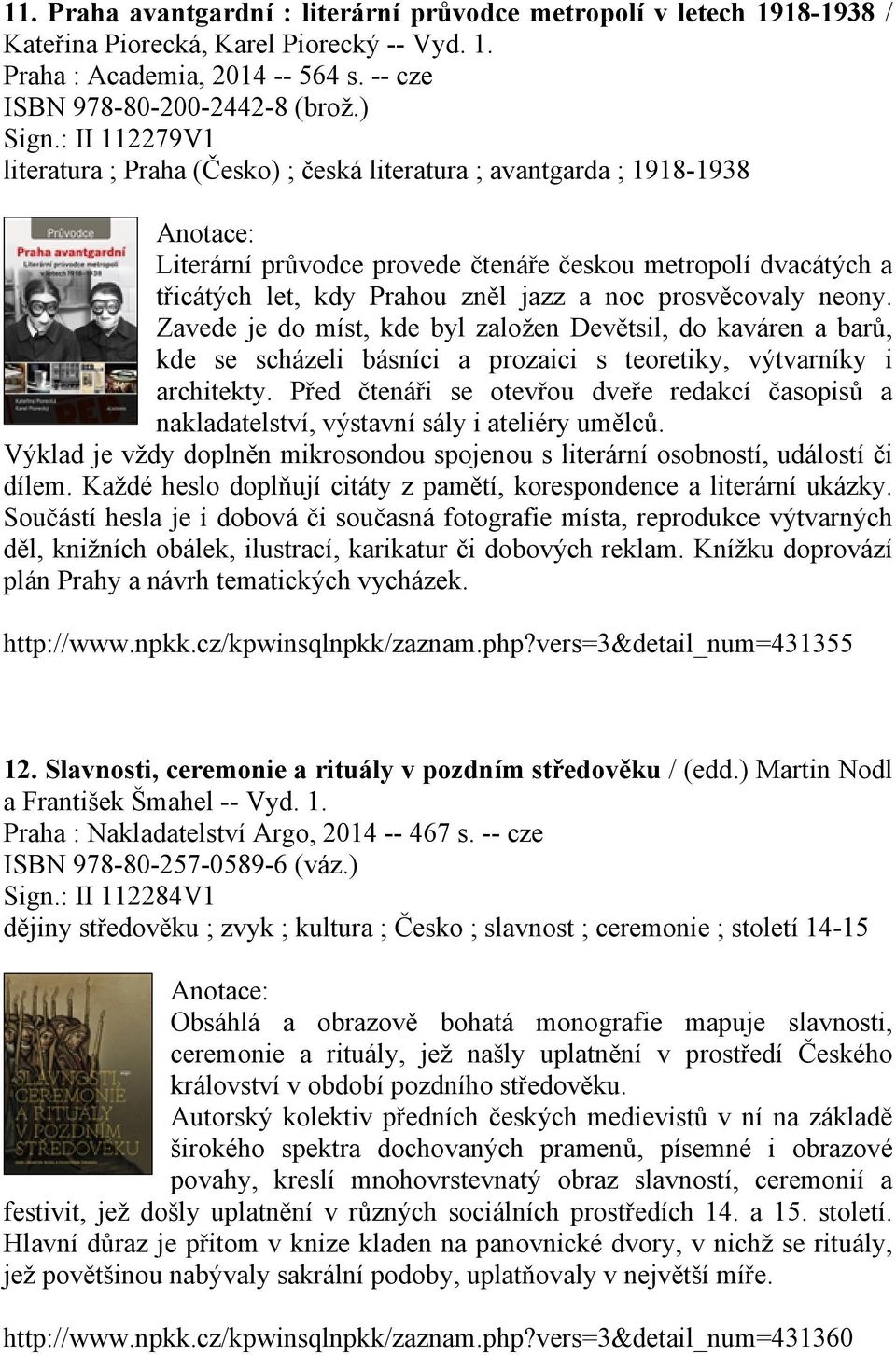 prosvěcovaly neony. Zavede je do míst, kde byl založen Devětsil, do kaváren a barů, kde se scházeli básníci a prozaici s teoretiky, výtvarníky i architekty.