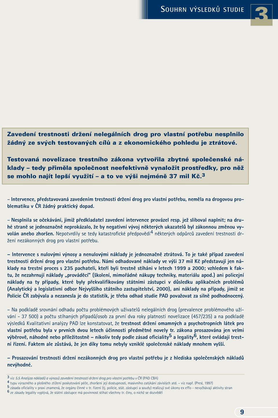 Kã. 3 Intervence, pfiedstavovaná zavedením trestnosti drïení drog pro vlastní potfiebu, nemûla na drogovou problematiku v âr Ïádn praktick dopad.