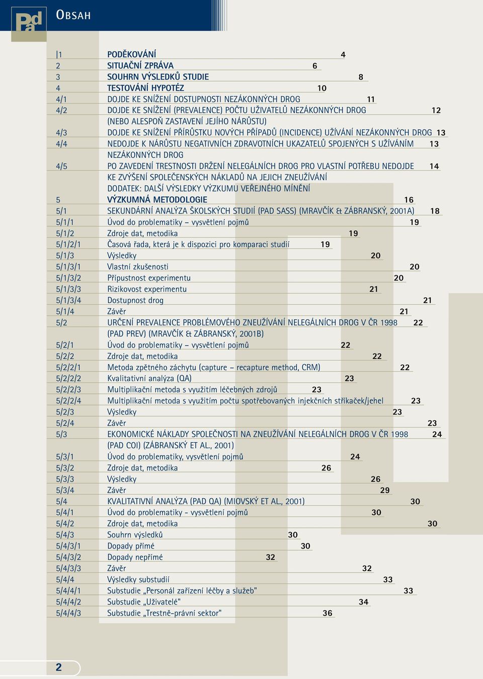 UKAZATELÒ SPOJEN CH S UÎÍVÁNÍM NEZÁKONN CH DROG 13 4/5 PO ZAVEDENÍ TRESTNOSTI DRÎENÍ NELEGÁLNÍCH DROG PRO VLASTNÍ POT EBU NEDOJDE KE ZV ENÍ SPOLEâENSK CH NÁKLADÒ NA JEJICH ZNEUÎÍVÁNÍ 14 DODATEK: DAL