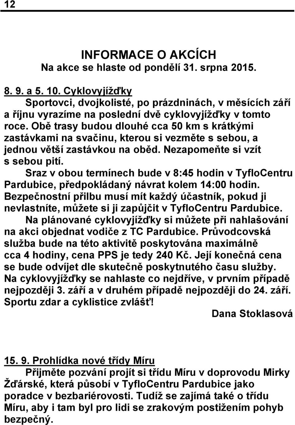 Obě trasy budou dlouhé cca 50 km s krátkými zastávkami na svačinu, kterou si vezměte s sebou, a jednou větší zastávkou na oběd. Nezapomeňte si vzít s sebou pití.