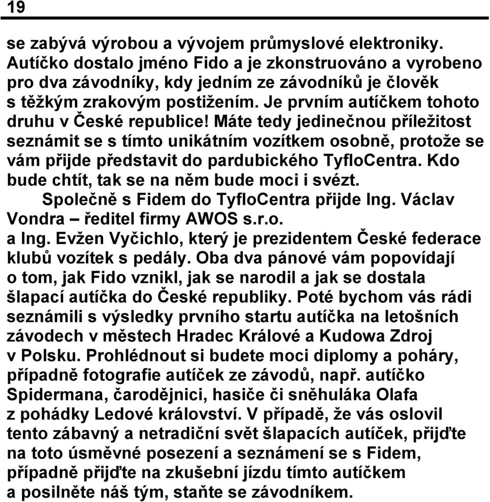 Kdo bude chtít, tak se na něm bude moci i svézt. Společně s Fidem do TyfloCentra přijde Ing. Václav Vondra ředitel firmy AWOS s.r.o. a Ing.