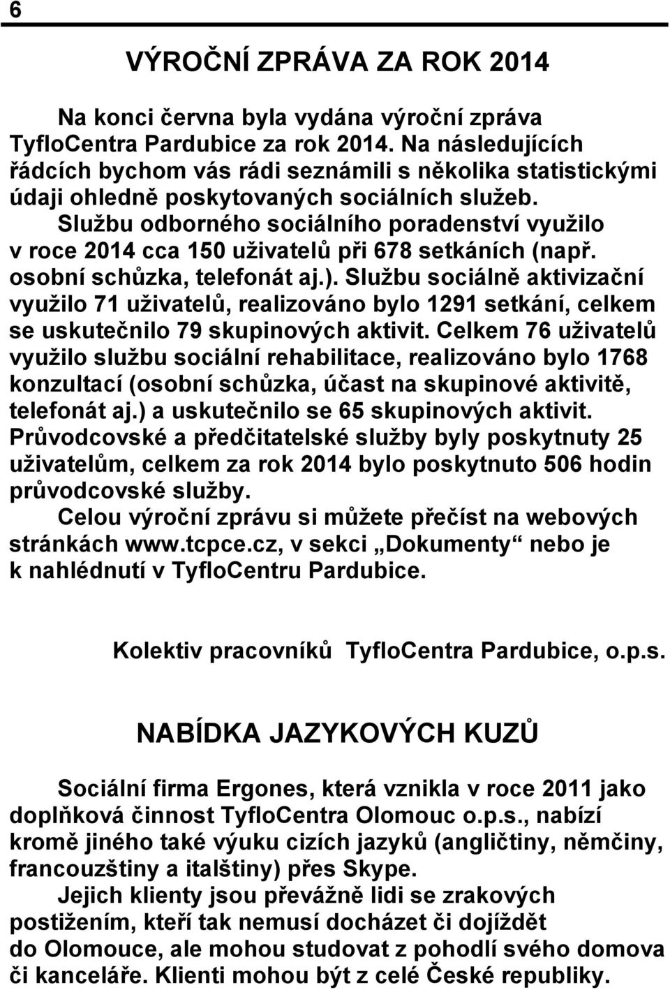 Službu odborného sociálního poradenství využilo v roce 2014 cca 150 uživatelů při 678 setkáních (např. osobní schůzka, telefonát aj.).