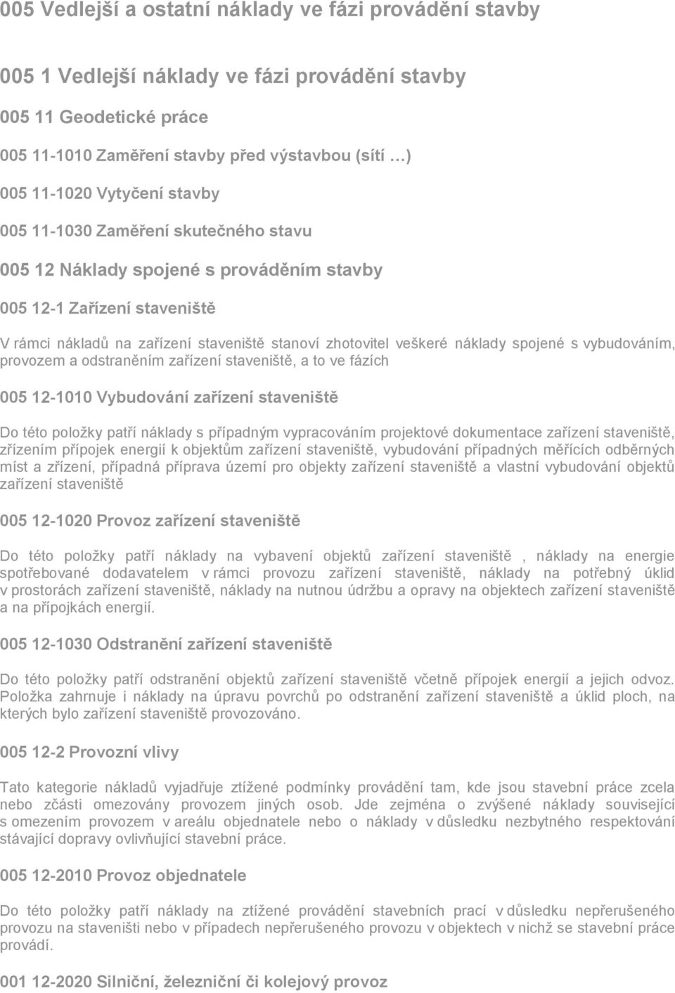 s vybudováním, provozem a odstraněním zařízení staveniště, a to ve fázích 005 12-1010 Vybudování zařízení staveniště Do této položky patří náklady s případným vypracováním projektové dokumentace