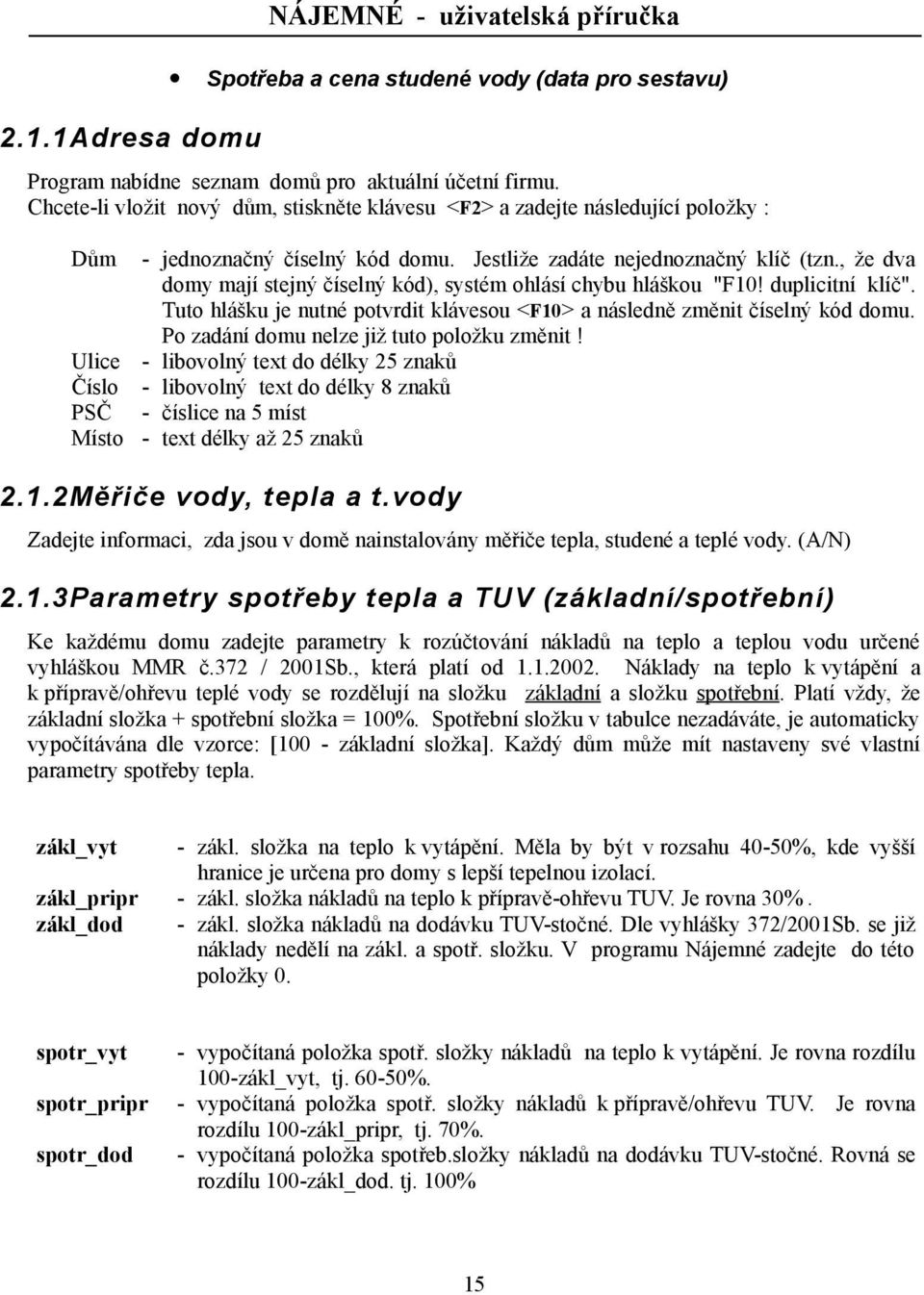 , že dva domy mají stejný číselný kód), systém ohlásí chybu hláškou "F10! duplicitní klíč". Tuto hlášku je nutné potvrdit klávesou <F10> a následně změnit číselný kód domu.