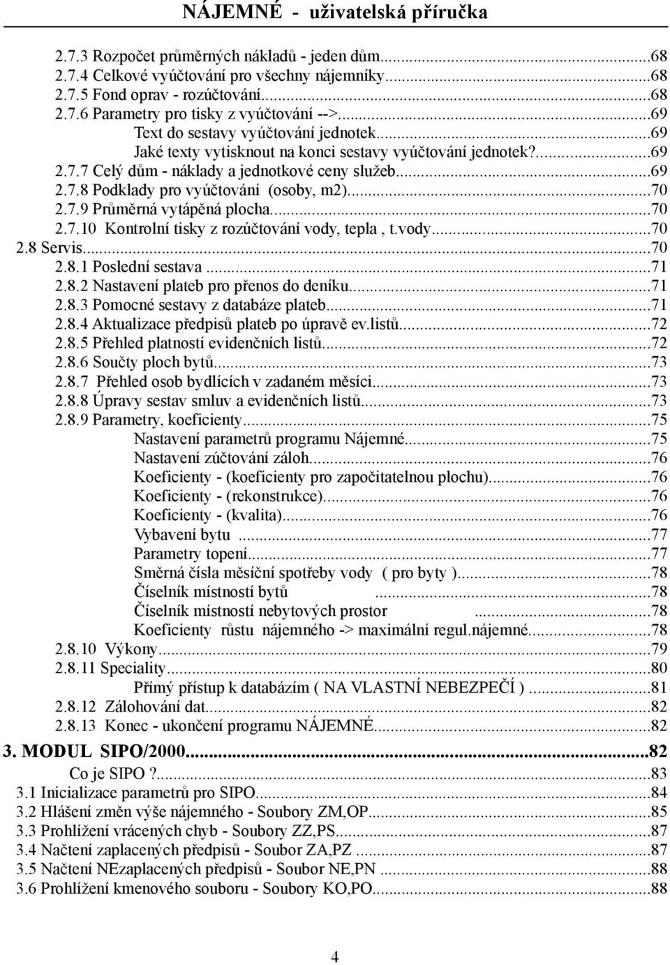 ..70 2.7.9 Průměrná vytápěná plocha...70 2.7.10 Kontrolní tisky z rozúčtování vody, tepla, t.vody...70 2.8 Servis...70 2.8.1 Poslední sestava...71 2.8.2 Nastavení plateb pro přenos do deníku...71 2.8.3 Pomocné sestavy z databáze plateb.