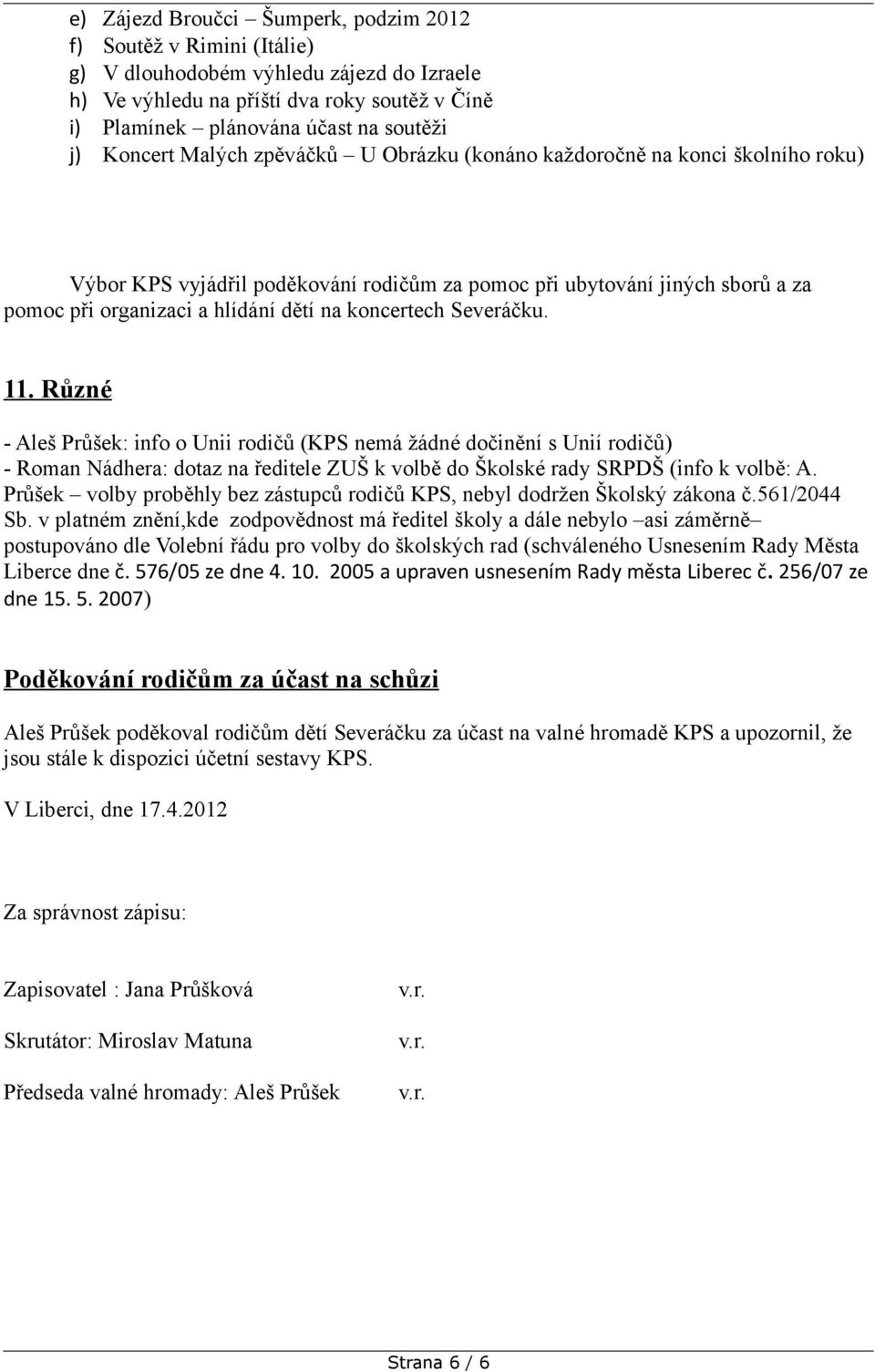 koncertech Severáčku. 11. Různé - Aleš Průšek: info o Unii rodičů (KPS nemá žádné dočinění s Unií rodičů) - Roman Nádhera: dotaz na ředitele ZUŠ k volbě do Školské rady SRPDŠ (info k volbě: A.