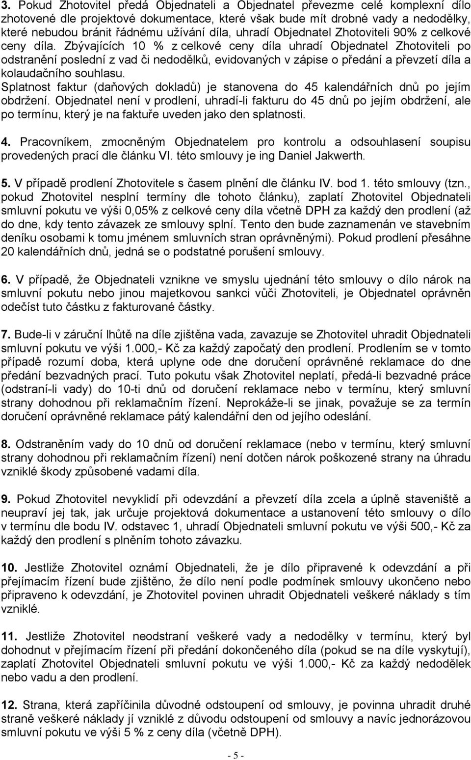 Zbývajících 10 % z celkové ceny díla uhradí Objednatel Zhotoviteli po odstranění poslední z vad či nedodělků, evidovaných v zápise o předání a převzetí díla a kolaudačního souhlasu.