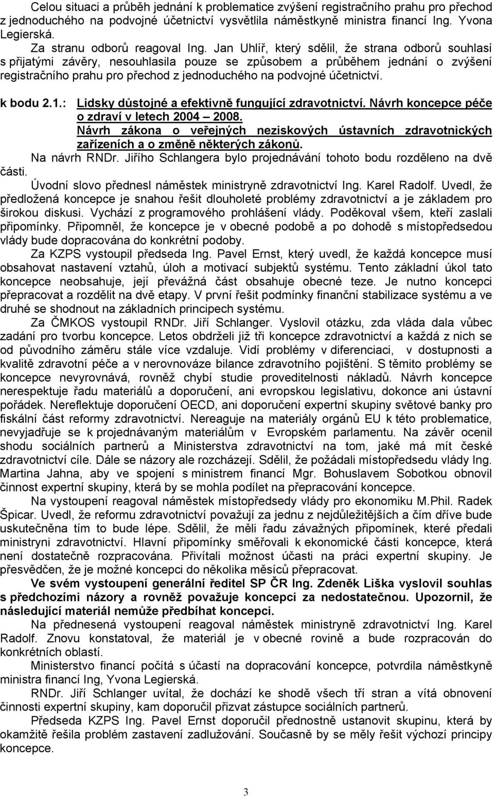 Jan Uhlíř, který sdělil, že strana odborů souhlasí s přijatými závěry, nesouhlasila pouze se způsobem a průběhem jednání o zvýšení registračního prahu pro přechod z jednoduchého na podvojné