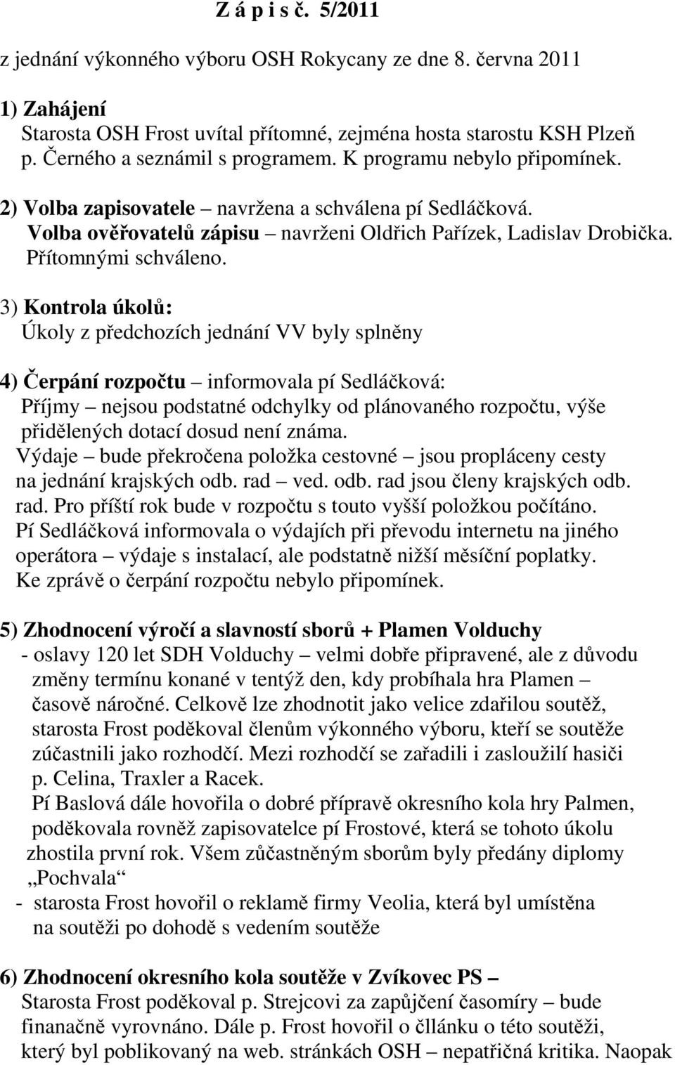 3) Kontrola úkolů: Úkoly z předchozích jednání VV byly splněny 4) Čerpání rozpočtu informovala pí Sedláčková: Příjmy nejsou podstatné odchylky od plánovaného rozpočtu, výše přidělených dotací dosud