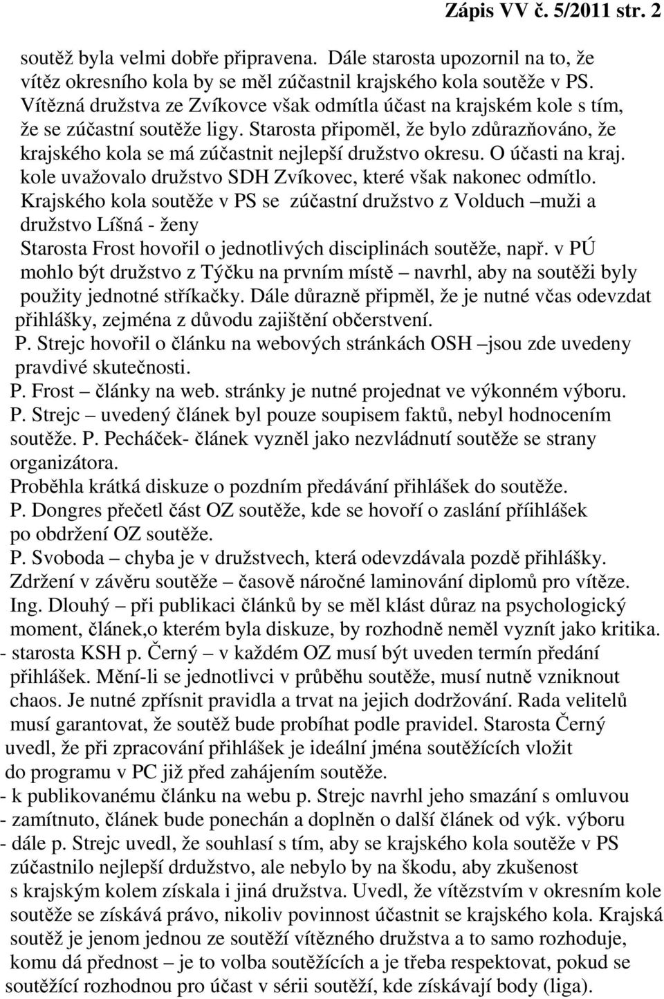 Starosta připoměl, že bylo zdůrazňováno, že krajského kola se má zúčastnit nejlepší družstvo okresu. O účasti na kraj. kole uvažovalo družstvo SDH Zvíkovec, které však nakonec odmítlo.