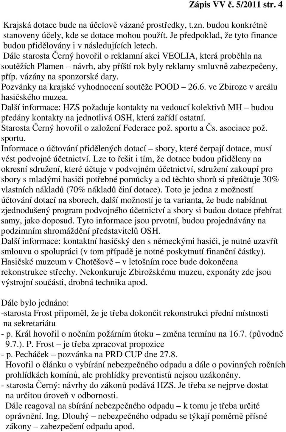 Dále starosta Černý hovořil o reklamní akci VEOLIA, která proběhla na soutěžích Plamen návrh, aby příští rok byly reklamy smluvně zabezpečeny, příp. vázány na sponzorské dary.