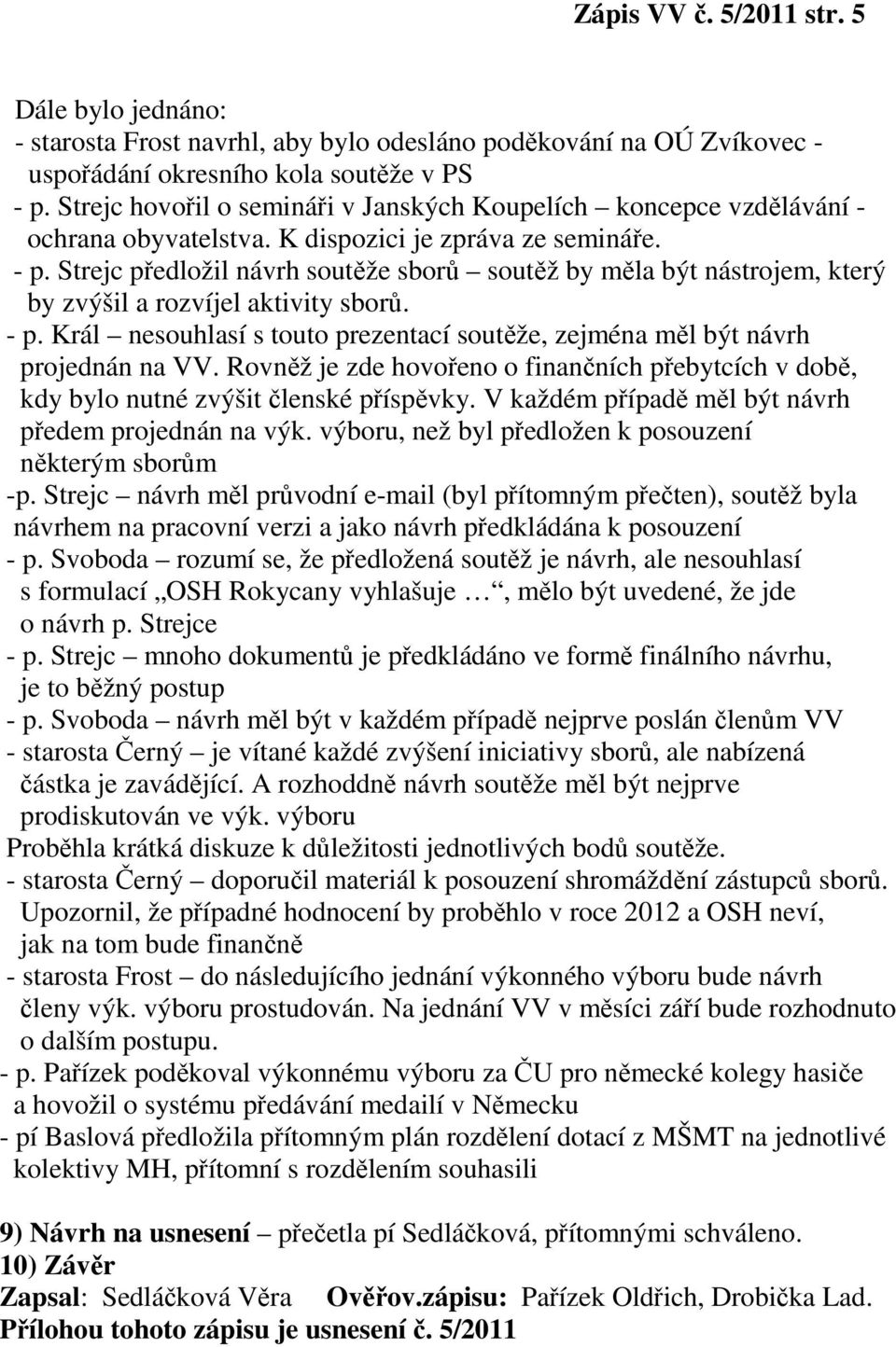 Strejc předložil návrh soutěže sborů soutěž by měla být nástrojem, který by zvýšil a rozvíjel aktivity sborů. - p. Král nesouhlasí s touto prezentací soutěže, zejména měl být návrh projednán na VV.