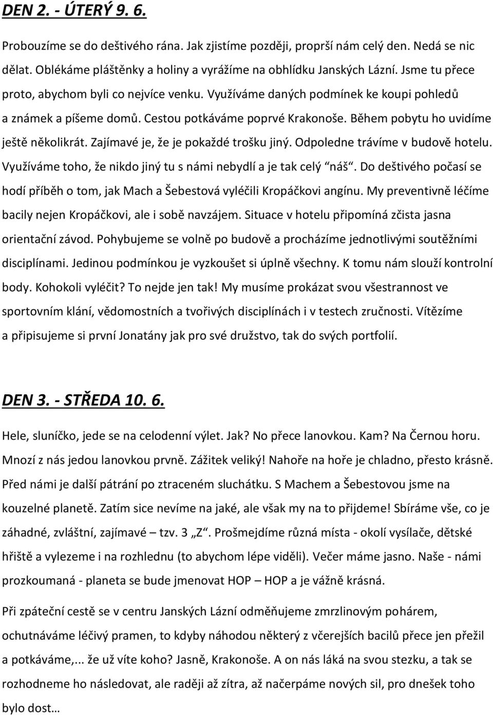 Zajímavé je, že je pokaždé trošku jiný. Odpoledne trávíme v budově hotelu. Využíváme toho, že nikdo jiný tu s námi nebydlí a je tak celý náš.