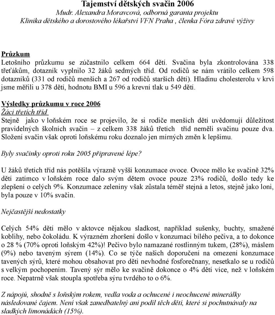 Svačina byla zkontrolována 338 třeťákům, dotazník vyplnilo 32 žáků sedmých tříd. Od rodičů se nám vrátilo celkem 598 dotazníků (331 od rodičů menších a 267 od rodičů starších dětí).