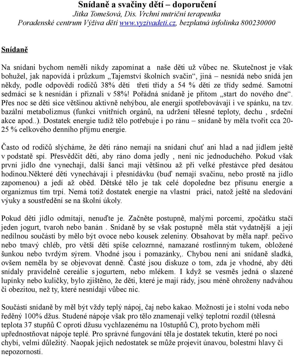 Skutečnost je však bohužel, jak napovídá i průzkum Tajemství školních svačin, jiná nesnídá nebo snídá jen někdy, podle odpovědí rodičů 38% dětí třetí třídy a 54 % dětí ze třídy sedmé.