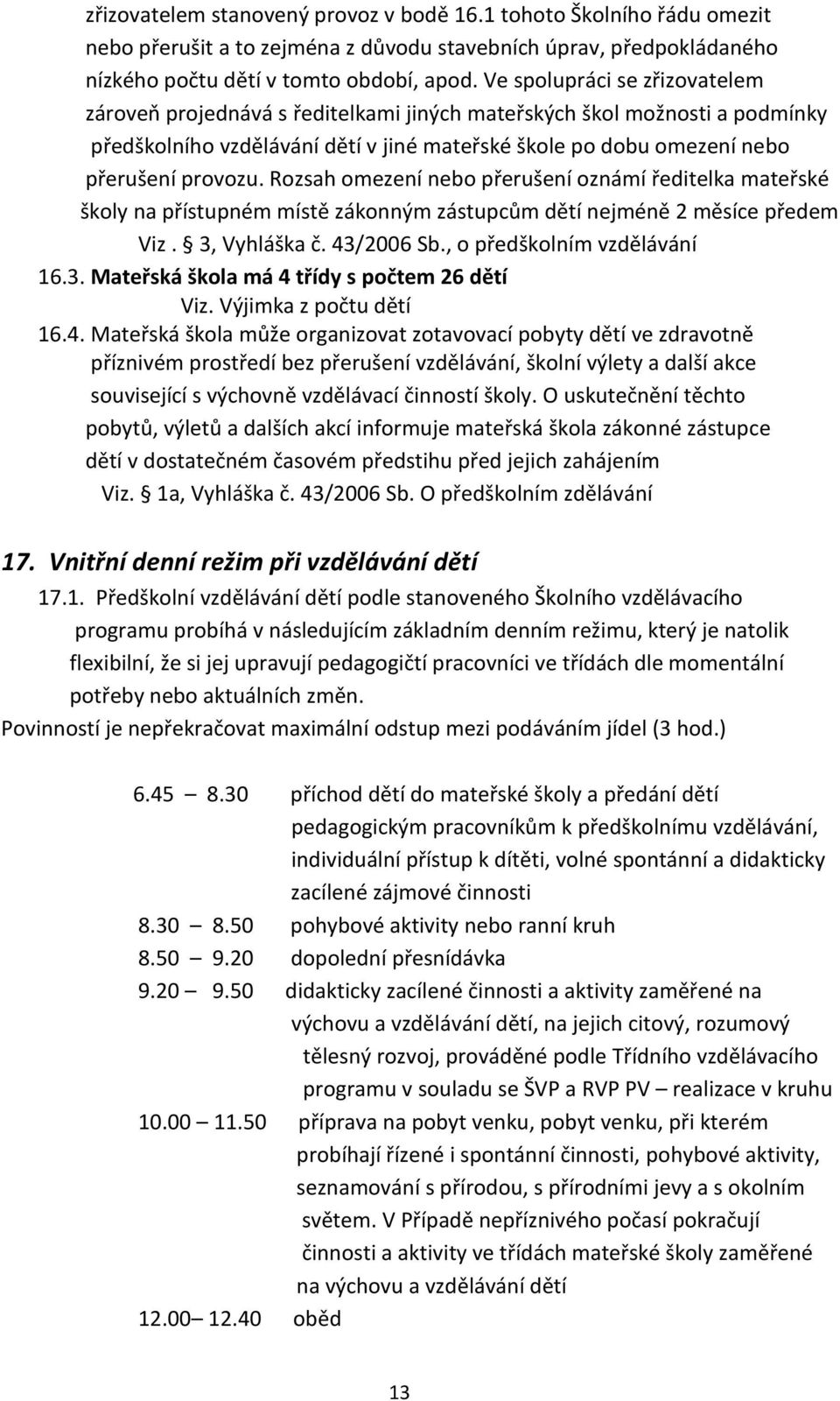 Rozsah omezení nebo přerušení oznámí ředitelka mateřské školy na přístupném místě zákonným zástupcům dětí nejméně 2 měsíce předem Viz. 3, Vyhláška č. 43/2006 Sb., o předškolním vzdělávání 16.3. Mateřská škola má 4 třídy s počtem 26 dětí Viz.