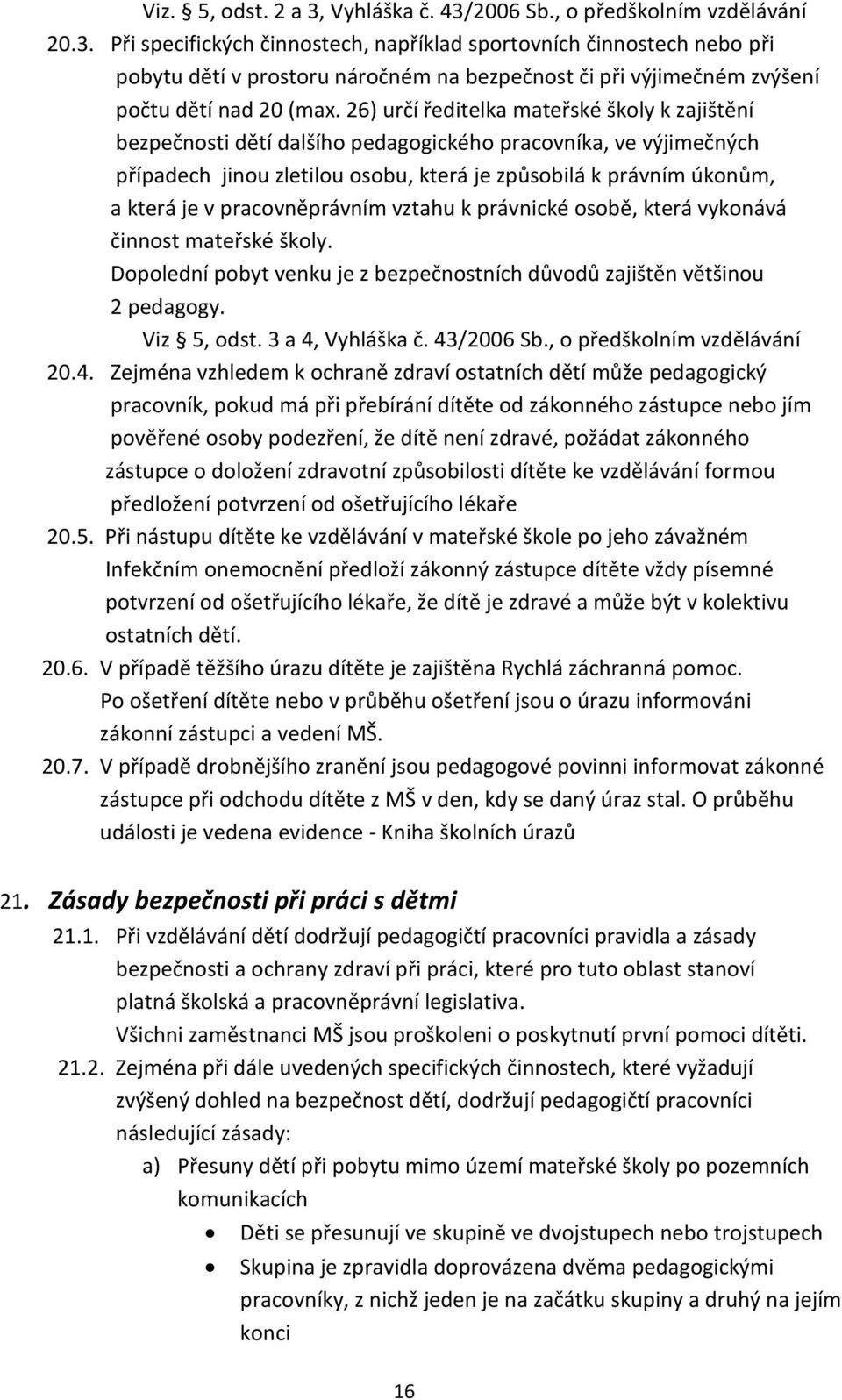 pracovněprávním vztahu k právnické osobě, která vykonává činnost mateřské školy. Dopolední pobyt venku je z bezpečnostních důvodů zajištěn většinou 2 pedagogy. Viz 5, odst. 3 a 4, Vyhláška č.