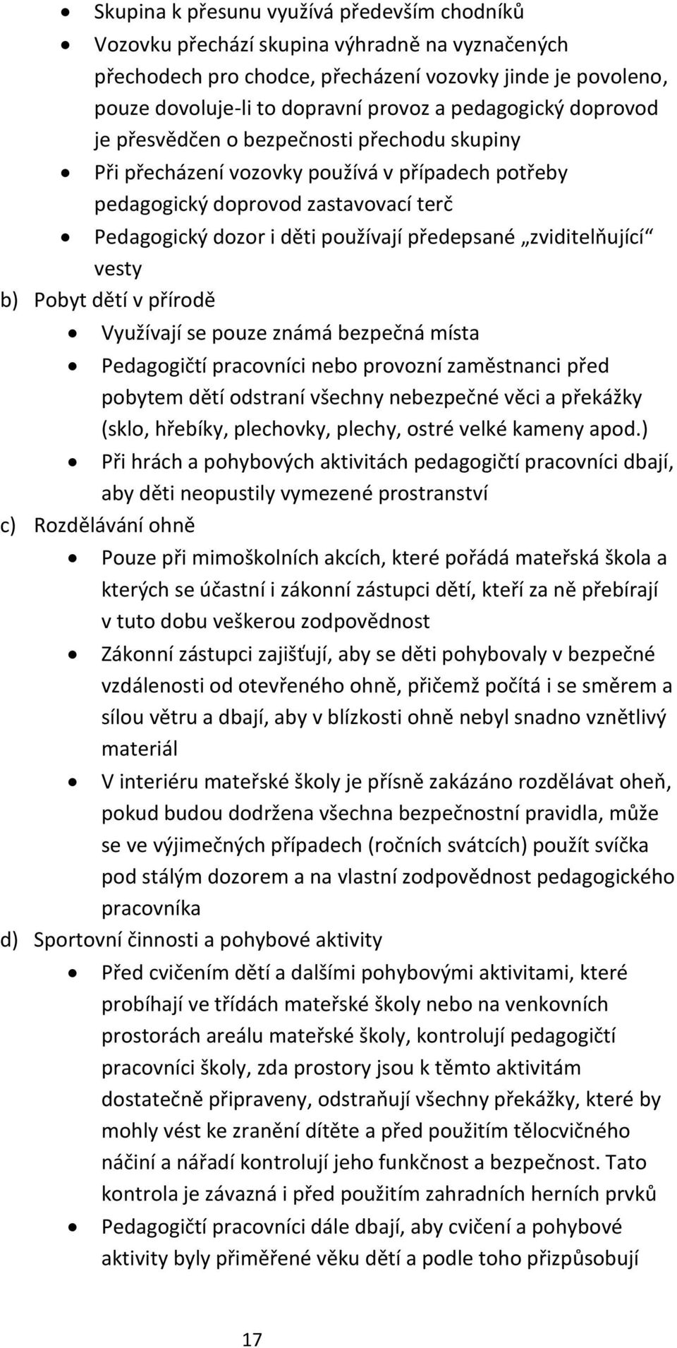 předepsané zviditelňující vesty b) Pobyt dětí v přírodě Využívají se pouze známá bezpečná místa Pedagogičtí pracovníci nebo provozní zaměstnanci před pobytem dětí odstraní všechny nebezpečné věci a