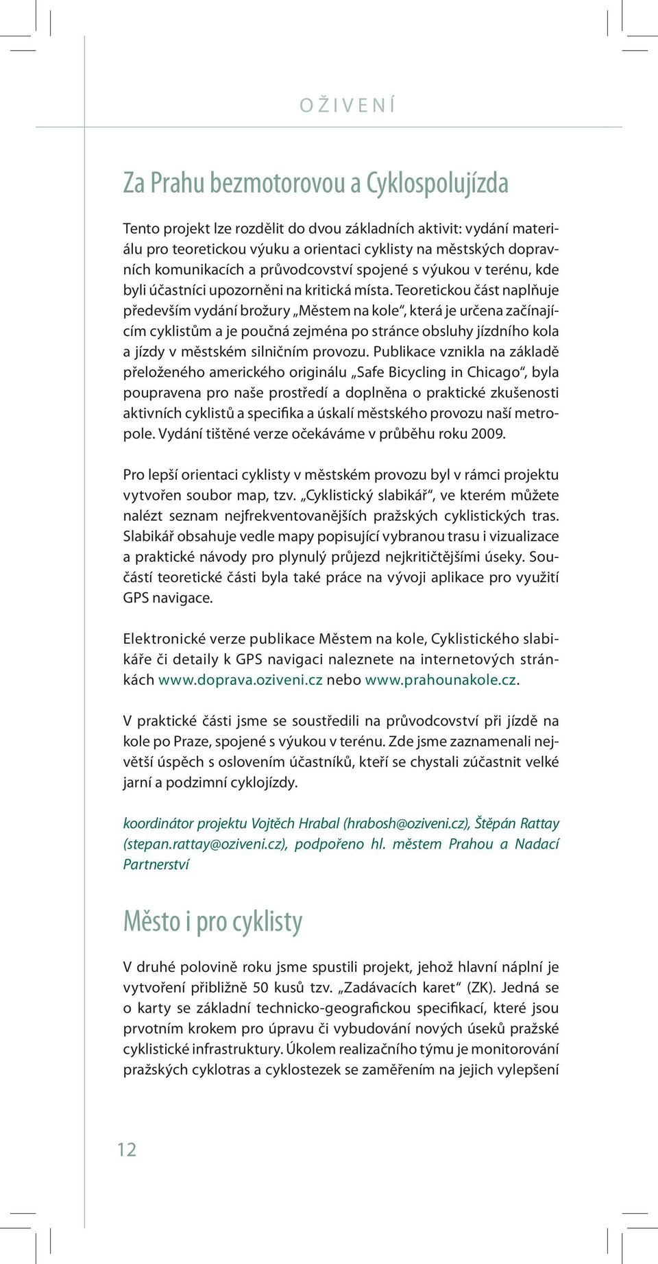 Teoretickou část naplňuje především vydání brožury Městem na kole, která je určena začínajícím cyklistům a je poučná zejména po stránce obsluhy jízdního kola a jízdy v městském silničním provozu.