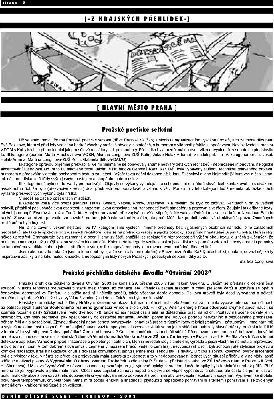 Navíc divadelní prostor v DDM v Kobylisích je přímo ideální jak pro sólové recitátory, tak pro soubory. Přehlídka byla rozdělená do dvou víkendových dnů: v sobotu se představila I.a III.