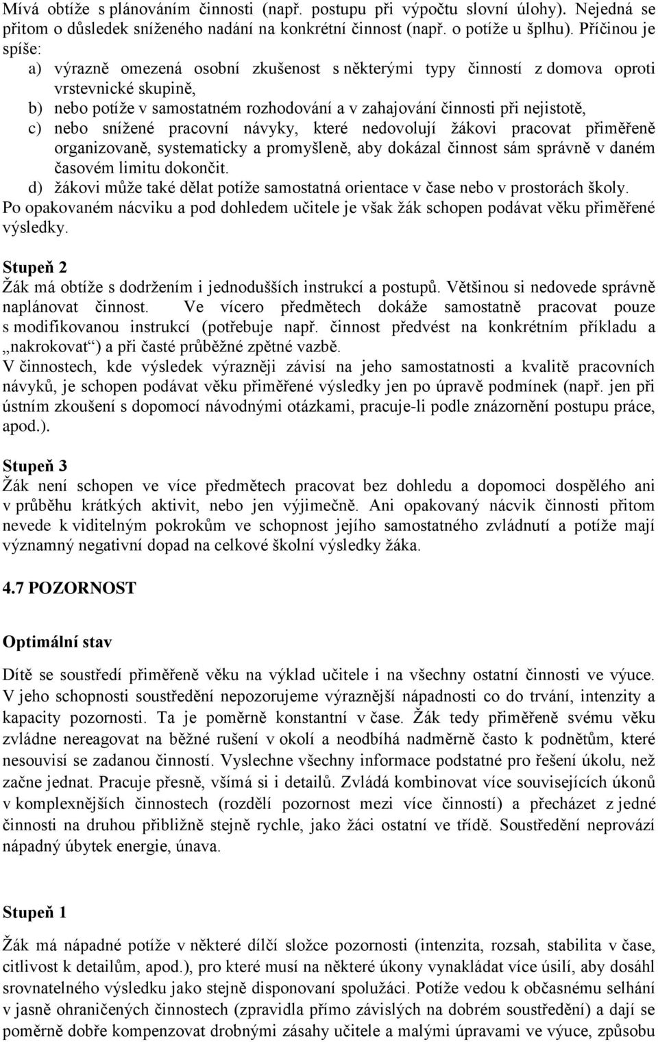 c) nebo snížené pracovní návyky, které nedovolují žákovi pracovat přiměřeně organizovaně, systematicky a promyšleně, aby dokázal činnost sám správně v daném časovém limitu dokončit.