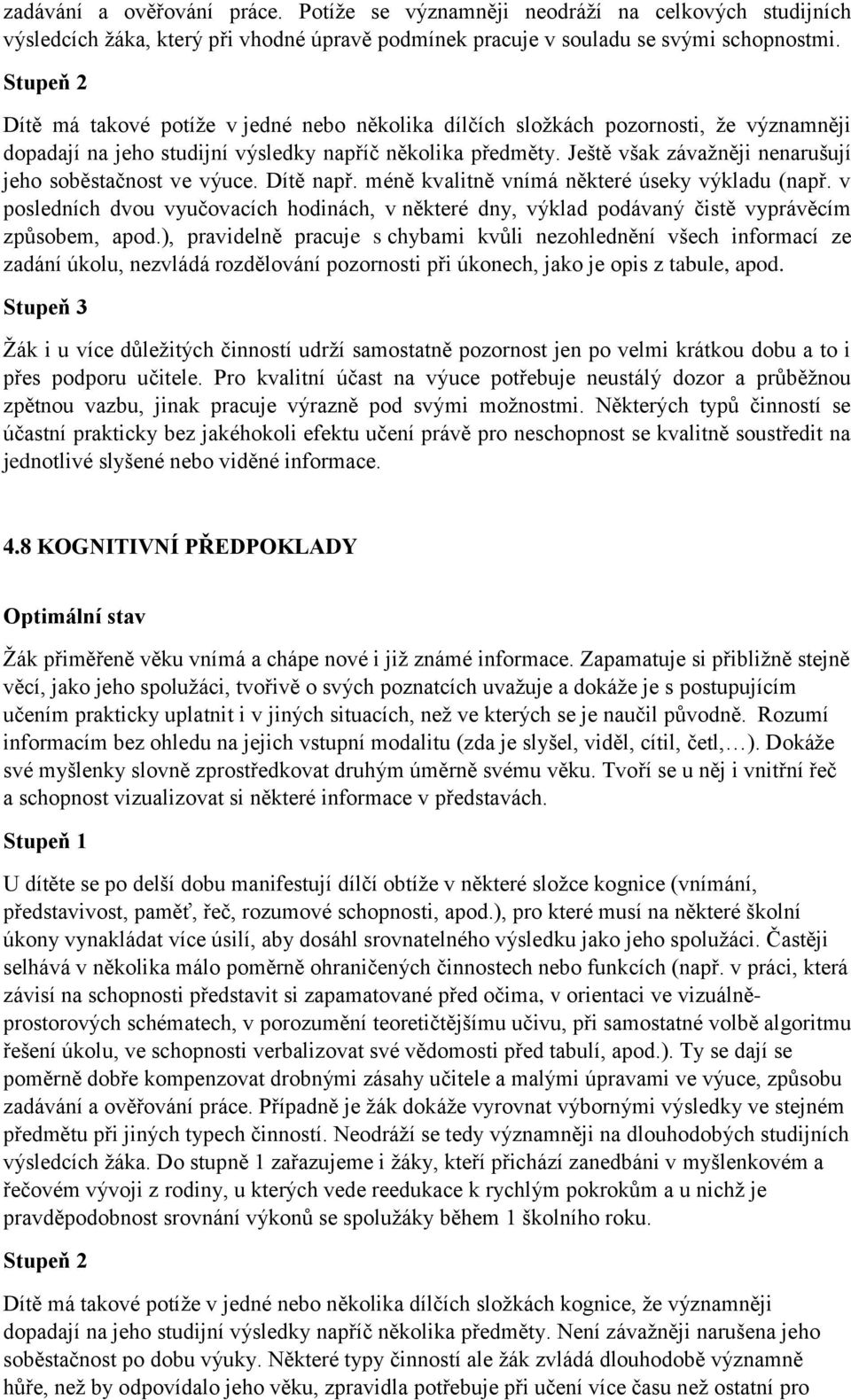 Ještě však závažněji nenarušují jeho soběstačnost ve výuce. Dítě např. méně kvalitně vnímá některé úseky výkladu (např.