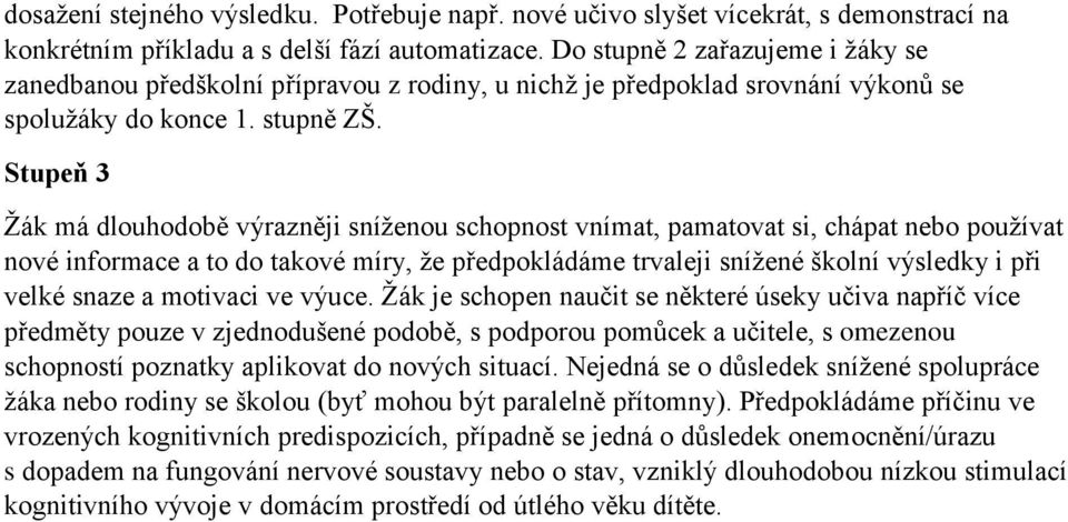 Žák má dlouhodobě výrazněji sníženou schopnost vnímat, pamatovat si, chápat nebo používat nové informace a to do takové míry, že předpokládáme trvaleji snížené školní výsledky i při velké snaze a