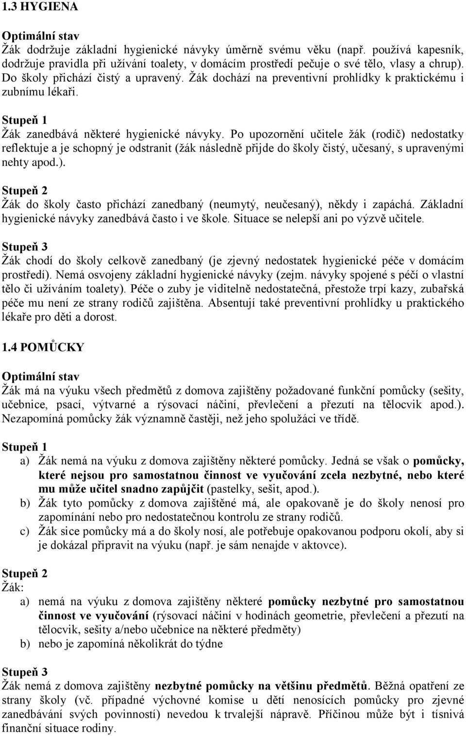 Po upozornění učitele žák (rodič) nedostatky reflektuje a je schopný je odstranit (žák následně přijde do školy čistý, učesaný, s upravenými nehty apod.). Žák do školy často přichází zanedbaný (neumytý, neučesaný), někdy i zapáchá.