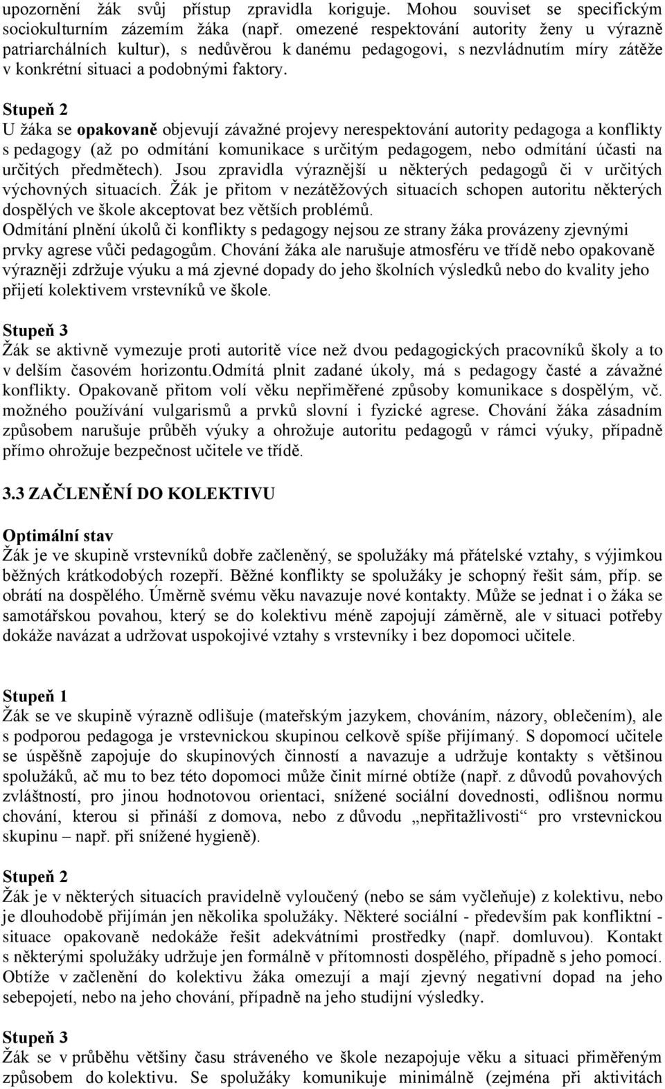 U žáka se opakovaně objevují závažné projevy nerespektování autority pedagoga a konflikty s pedagogy (až po odmítání komunikace s určitým pedagogem, nebo odmítání účasti na určitých předmětech).