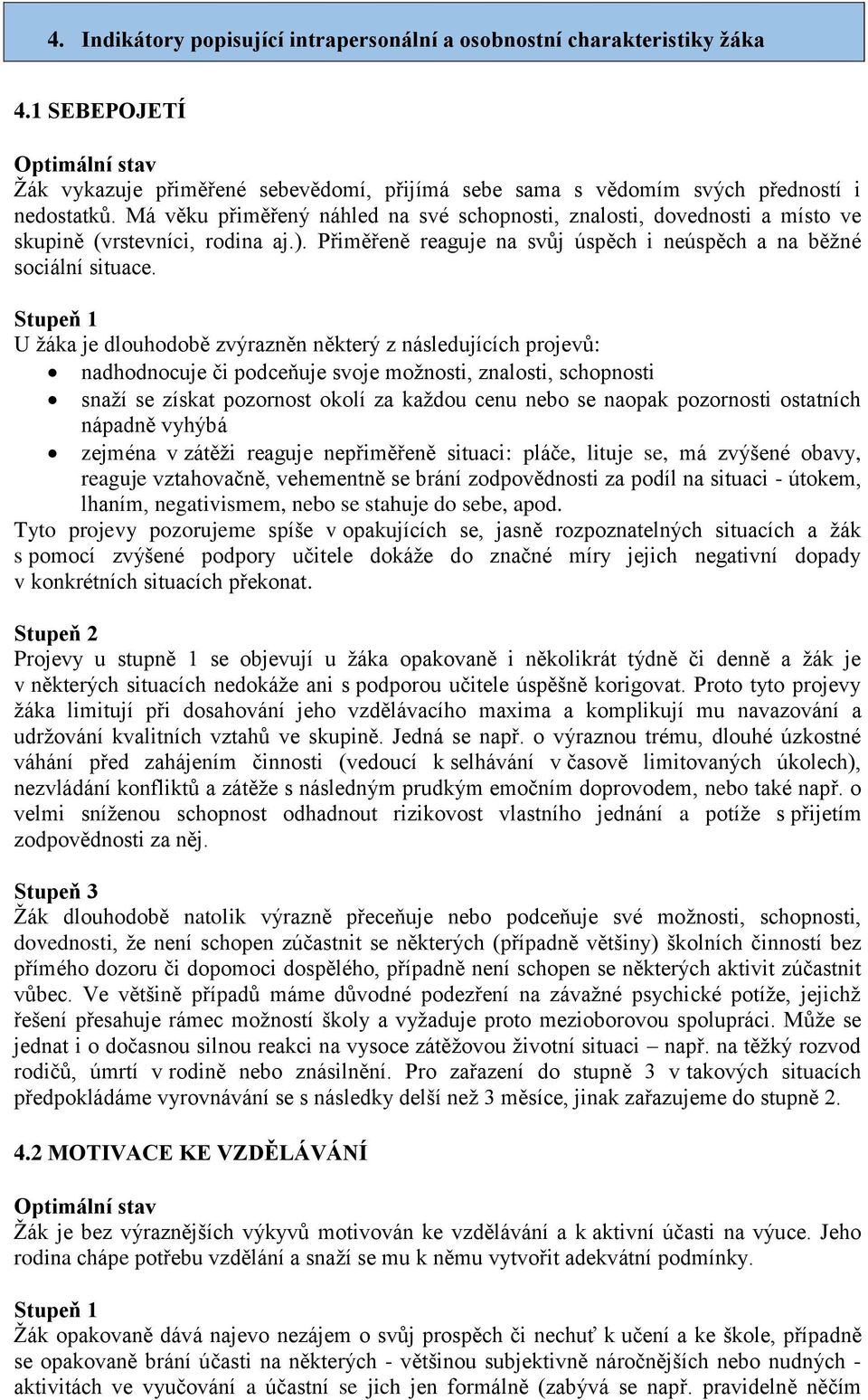 U žáka je dlouhodobě zvýrazněn některý z následujících projevů: nadhodnocuje či podceňuje svoje možnosti, znalosti, schopnosti snaží se získat pozornost okolí za každou cenu nebo se naopak pozornosti